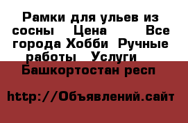 Рамки для ульев из сосны. › Цена ­ 15 - Все города Хобби. Ручные работы » Услуги   . Башкортостан респ.